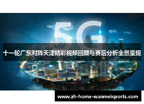 十一轮广东对阵天津精彩视频回顾与赛后分析全景呈现