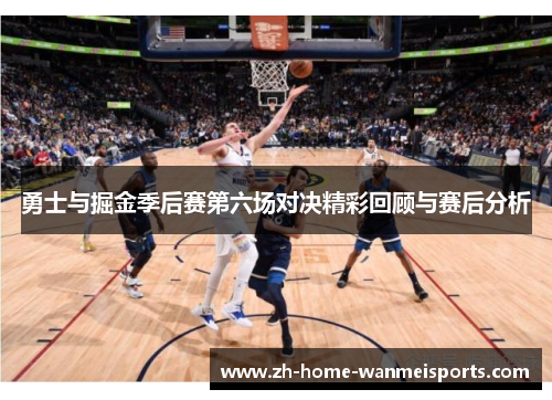 勇士与掘金季后赛第六场对决精彩回顾与赛后分析