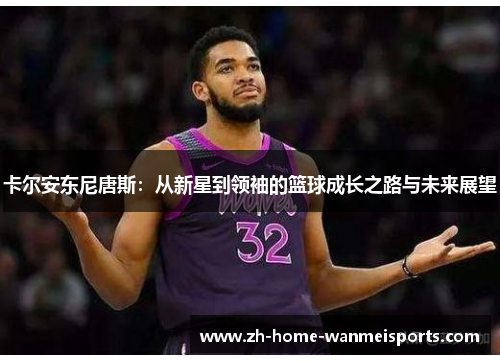 卡尔安东尼唐斯：从新星到领袖的篮球成长之路与未来展望