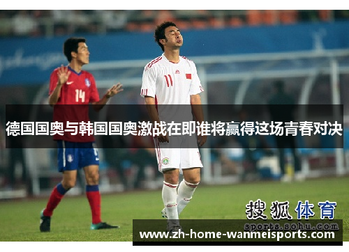德国国奥与韩国国奥激战在即谁将赢得这场青春对决