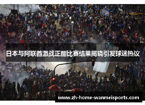 日本与阿联酋激战正酣比赛结果揭晓引发球迷热议