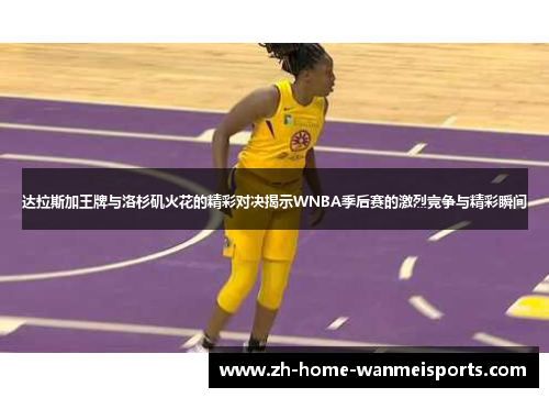 达拉斯加王牌与洛杉矶火花的精彩对决揭示WNBA季后赛的激烈竞争与精彩瞬间