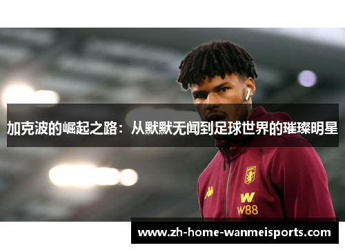 加克波的崛起之路：从默默无闻到足球世界的璀璨明星