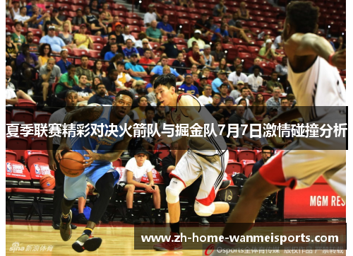 夏季联赛精彩对决火箭队与掘金队7月7日激情碰撞分析